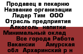 Продавец в пекарню › Название организации ­ Лидер Тим, ООО › Отрасль предприятия ­ Алкоголь, напитки › Минимальный оклад ­ 27 300 - Все города Работа » Вакансии   . Амурская обл.,Архаринский р-н